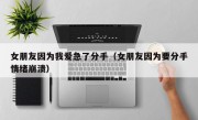 女朋友因为我爱急了分手（女朋友因为要分手情绪崩溃）