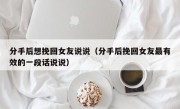 分手后想挽回女友说说（分手后挽回女友最有效的一段话说说）