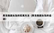男生挽回女友的实用方法（男生挽回女生的话语）