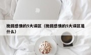 挽回感情的5大误区（挽回感情的5大误区是什么）