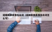 结婚新娘真情告白词（结婚新娘真情告白词怎么写）
