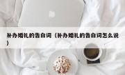 补办婚礼的告白词（补办婚礼的告白词怎么说）