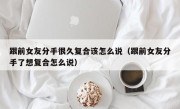 跟前女友分手很久复合该怎么说（跟前女友分手了想复合怎么说）