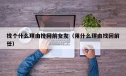 找个什么理由挽回前女友（用什么理由找回前任）