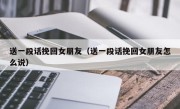 送一段话挽回女朋友（送一段话挽回女朋友怎么说）
