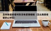 怎样挽留老婆对你没有感情婚姻（怎么挽回老婆的心妙招）