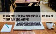 男朋友找到了新女友祝福她的句子（男朋友找了新的女友还能挽回吗）
