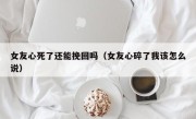 女友心死了还能挽回吗（女友心碎了我该怎么说）