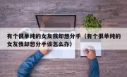 有个很单纯的女友我却想分手（有个很单纯的女友我却想分手该怎么办）
