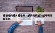感情拖的越久越难断（感情拖的越久越难断什么意思）