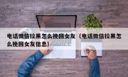 电话微信拉黑怎么挽回女友（电话微信拉黑怎么挽回女友信息）