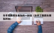 分手后挽回女朋友的一封信（分手了挽回女朋友的信）