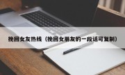 挽回女友热线（挽回女朋友的一段话可复制）