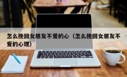 怎么挽回女朋友不爱的心（怎么挽回女朋友不爱的心理）
