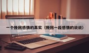 一个挽回感情的真实（挽回一段感情的说说）