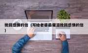 挽回感情的信（写给老婆最催泪挽回感情的信）