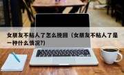 女朋友不粘人了怎么挽回（女朋友不粘人了是一种什么情况?）