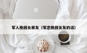 军人挽回女朋友（军恋挽回女友的话）