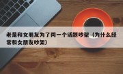 老是和女朋友为了同一个话题吵架（为什么经常和女朋友吵架）
