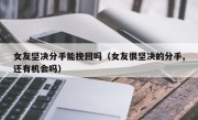 女友坚决分手能挽回吗（女友很坚决的分手,还有机会吗）