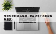女友分手后10天复联（女友分手十天都没有联系我）