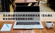 怎么通过前女友的朋友挽回前女友（怎么通过前女友的朋友挽回前女友呢）
