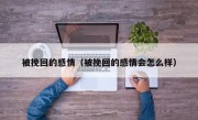 被挽回的感情（被挽回的感情会怎么样）