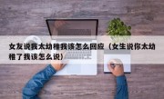 女友说我太幼稚我该怎么回应（女生说你太幼稚了我该怎么说）