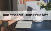 挽回刚分手女友方法（挽回刚分手的女友技巧）