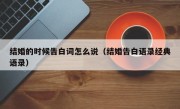 结婚的时候告白词怎么说（结婚告白语录经典语录）