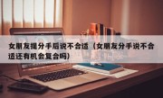 女朋友提分手后说不合适（女朋友分手说不合适还有机会复合吗）