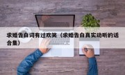 求婚告白词有过欢笑（求婚告白真实动听的话合集）