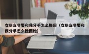 女朋友非要和我分手怎么挽回（女朋友非要和我分手怎么挽回她）
