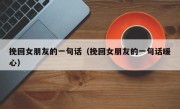 挽回女朋友的一句话（挽回女朋友的一句话暖心）