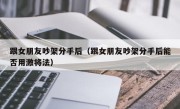 跟女朋友吵架分手后（跟女朋友吵架分手后能否用激将法）