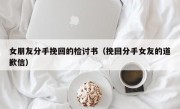 女朋友分手挽回的检讨书（挽回分手女友的道歉信）