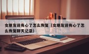 女朋友说有心了怎么恢复（女朋友说有心了怎么恢复聊天记录）
