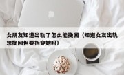女朋友知道出轨了怎么能挽回（知道女友出轨想挽回但要拆穿她吗）