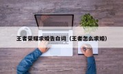 王者荣耀求婚告白词（王者怎么求婚）