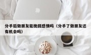 分手后做朋友能挽回感情吗（分手了做朋友还有机会吗）