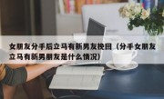 女朋友分手后立马有新男友挽回（分手女朋友立马有新男朋友是什么情况）