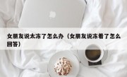 女朋友说太冻了怎么办（女朋友说冻着了怎么回答）