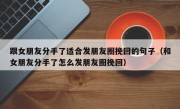 跟女朋友分手了适合发朋友圈挽回的句子（和女朋友分手了怎么发朋友圈挽回）