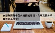 女朋友要分手怎么挽回的话语（女朋友要分手我该怎么挽留）