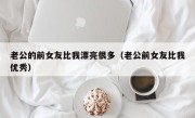 老公的前女友比我漂亮很多（老公前女友比我优秀）