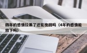 四年的感情拉黑了还能挽回吗（4年的感情能放下吗）