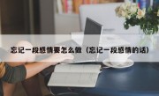 忘记一段感情要怎么做（忘记一段感情的话）