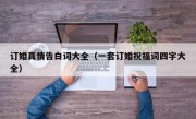 订婚真情告白词大全（一套订婚祝福词四字大全）