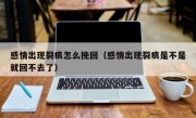 感情出现裂痕怎么挽回（感情出现裂痕是不是就回不去了）