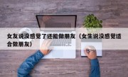 女友说没感觉了还能做朋友（女生说没感觉适合做朋友）
